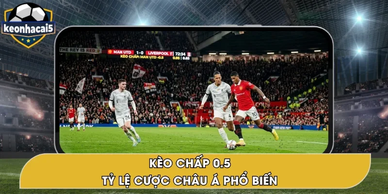 Kèo Chấp 0.5 – Tỷ Lệ Cược Phổ Biến Trong Kèo Châu Á