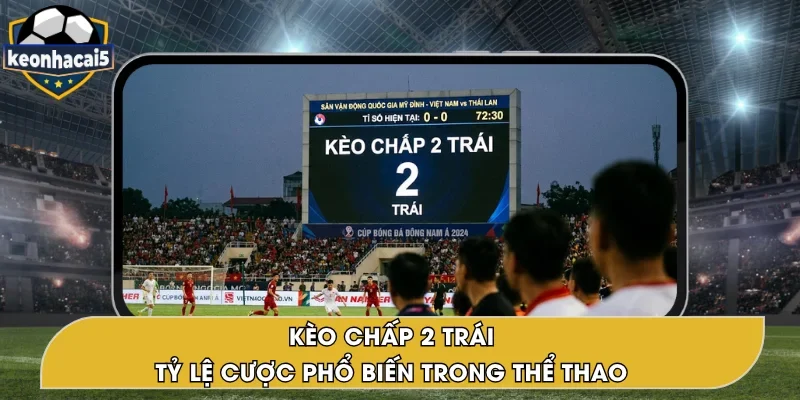 Kèo Chấp 2 Trái – Tỷ lệ Cược Chấp Bóng Đá Đáng Chọn 2026