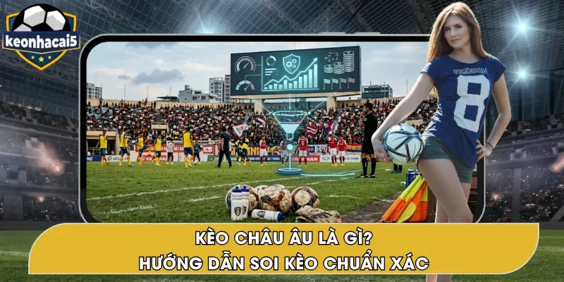 Kèo Châu Âu Là Gì? Cách Đọc Và Soi Kèo Hiệu Quả
