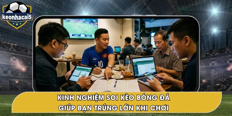 Kinh Nghiệm Soi Kèo Bóng Đá – Bí Kíp Hay, Thắng Lớn