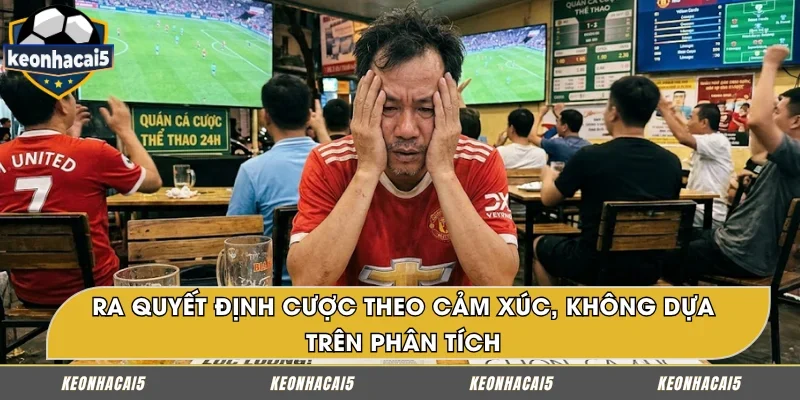 Quyết định đặt cược dựa trên cảm xúc thay vì dữ liệu