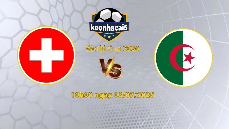 Soi kèo Thụy Sĩ vs Algeria, 10h00 ngày 3/7, World Cup 2026: Bản lĩnh bước tiếp